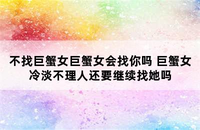 不找巨蟹女巨蟹女会找你吗 巨蟹女冷淡不理人还要继续找她吗